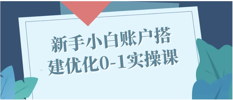 电商账户搭建实操课：新手店铺装修与流量优化全流程-夸夸源码站